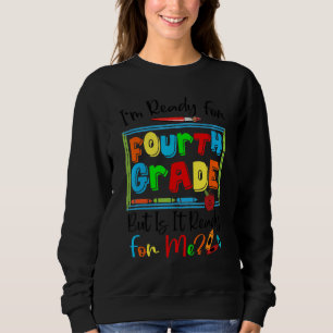 I'm Ready For Fourth Grade But Is It Ready For Me Sweatshirt