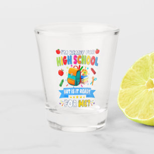 I'm Ready For High School But Is It Ready For Me Shot Glass