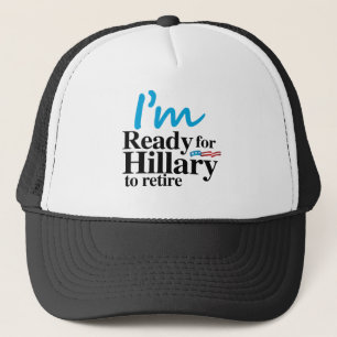 I'm Ready for Hillary to Retire -.png Trucker Hat