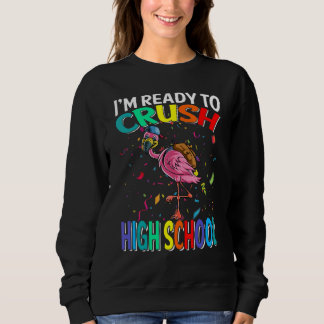 I'm Ready To Crush High School Flamingo Back To Sc Sweatshirt