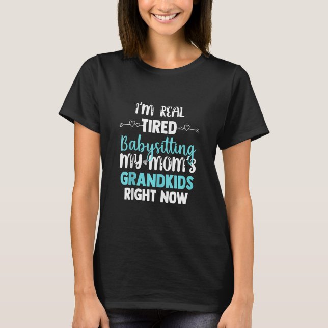 I'm Real Tired Of Babysitting My Mum's Grandkids R T-Shirt (Front)