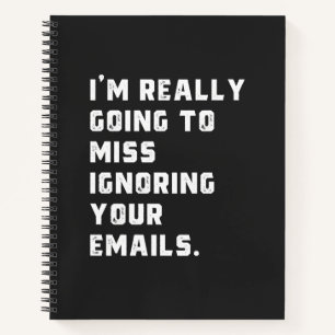 i'm really going to miss ignoring your emails. notebook
