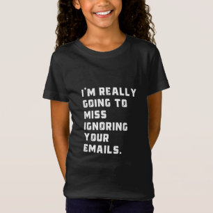 i'm really going to miss ignoring your emails. T-Shirt