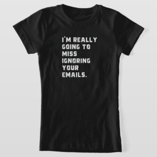 i'm really going to miss ignoring your emails. T-Shirt