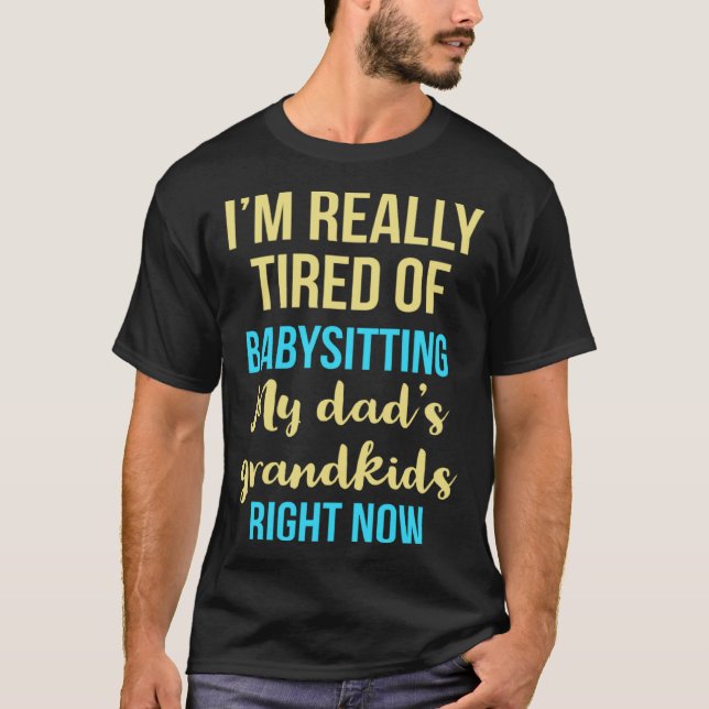 I'm really tired of babysitting my dad's grandkids T-Shirt (Front)