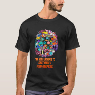 Im Reeferring To Saltwater Fish Keepers Funny Aqua T-Shirt