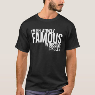 I'm Relatively Famous in Obscure Circles T-Shirt