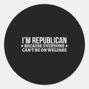 Im Republican Because Everyone Cant Be On Welfare Classic Round Sticker