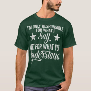 I'm Responsible For What I Say Not For What You Un T-Shirt