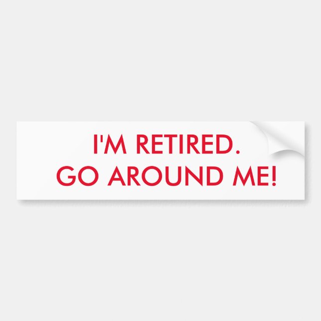 I'm retired bumper sticker. Go around me. Bumper Sticker (Front)
