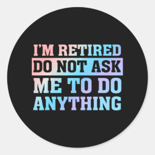 I'm Retired Do not ask me to do anything Classic Round Sticker