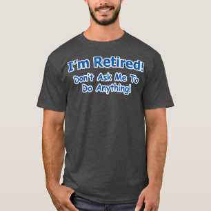 I'm Retired Don't Ask Me To Do Anything Retiremen T-Shirt