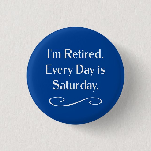 I'm Retired. Every Day is Saturday. 3 Cm Round Badge (Front)