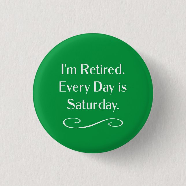I'm Retired. Every Day is Saturday, 3 Cm Round Badge (Front)
