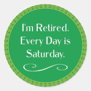 I'm Retired. Every Day is Saturday. Classic Round Sticker