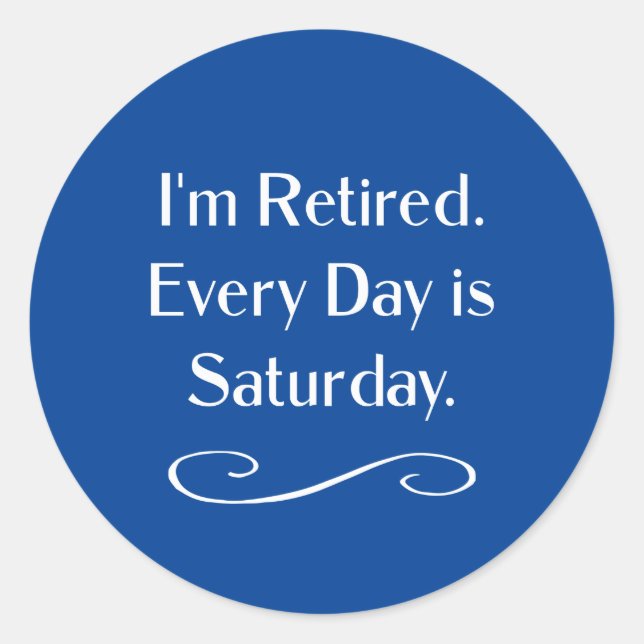 I'm Retired. Every Day is Saturday. Classic Round Sticker (Front)