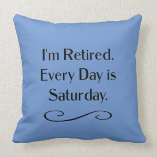 I'm Retired. Every Day is Saturday, Cushion
