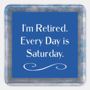 I'm Retired. Every Day is Saturday.   Square Sticker