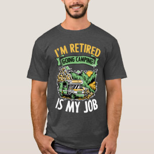 Im Retired Going Camping Is My Job Funny Campers b T-Shirt