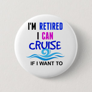 I'm RETIRED I Can CRUISE if I Want To 6 Cm Round Badge