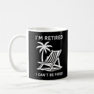 I'm Retired I Can't Be Fired Retirement Quotes Coffee Mug
