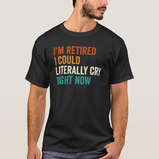 I'm Retired I Could Literally Cry Right Now Retro  T-Shirt (Front)