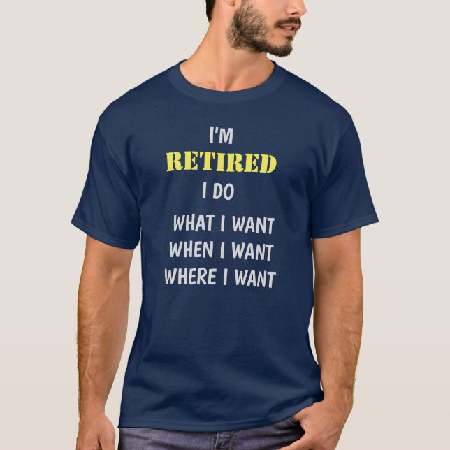 I'm Retired I Do What I Want T-Shirt (Front)