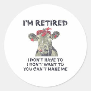 I'm Retired I Don't Have To Want To Can't Make Me  Classic Round Sticker