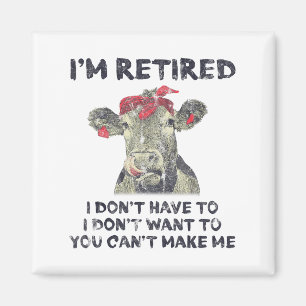 I'm Retired I Don't Have To Want To Can't Make Me  Magnet