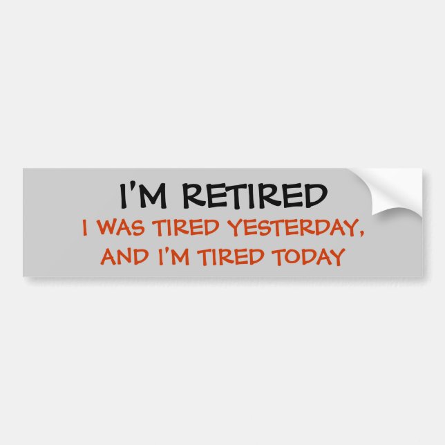 I'M RETIRED, I WAS TIRED YESTERDAY, AND I'M TIR... BUMPER STICKER (Front)