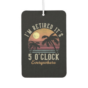I'm Retired It's 5 O'Clock Everywhere Funny Retire Car Air Freshener