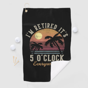 I'm Retired It's 5 O'Clock Everywhere Funny Retire Golf Towel
