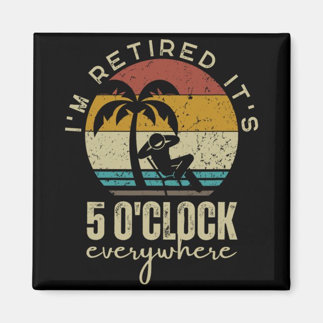 I'm Retired It's 5 O'clock Everywhere Funny Retire Magnet (Front)