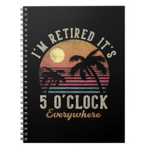 I'm Retired It's 5 O'Clock Everywhere Funny Retire Notebook
