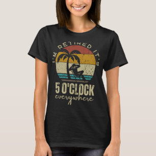 I'm Retired It's 5 O'clock Everywhere Funny Retire T-Shirt
