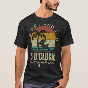 I'm Retired It's 5 O'clock Everywhere Funny Retire T-Shirt