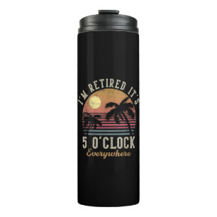 I'm Retired It's 5 O'Clock Everywhere Funny Retire Thermal Tumbler