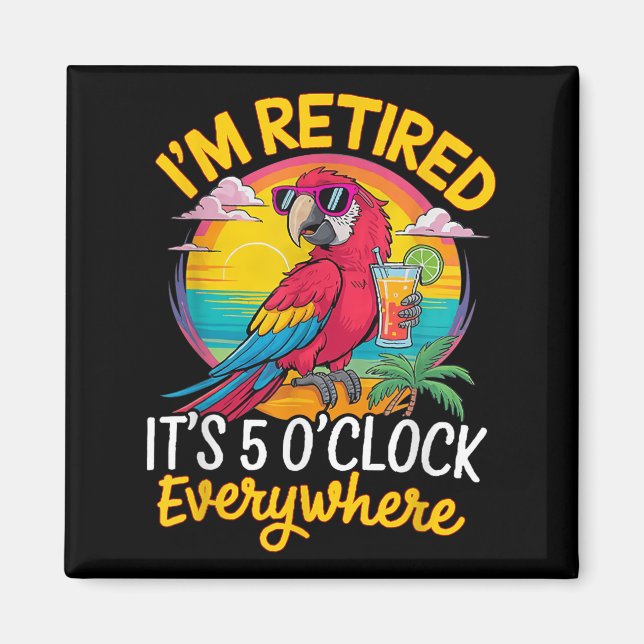 I'm Retired It's 5 O'clock Everywhere  Magnet (Front)