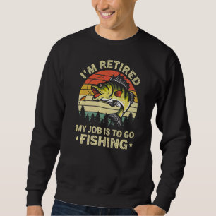 I'm Retired My Job Is To Go Fishing Bass Fisherman Sweatshirt