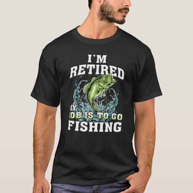 I'm Retired My Job Is To Go Fishing Funny Fishing T-Shirt (Front)