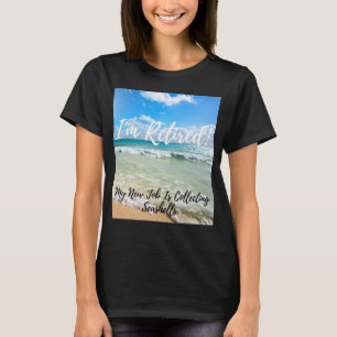 I'm Retired! My New Job Is Collecting Seashells T-Shirt