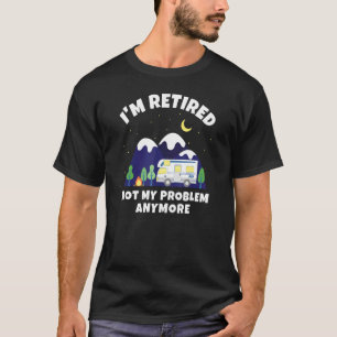 I'm Retired   Not My Problem Anymore   Motorhome R T-Shirt