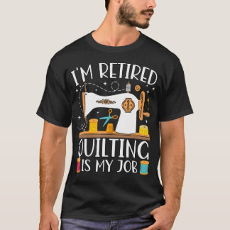 I'M Retired Quilting Is My Job Sewing Retirement Q T-Shirt