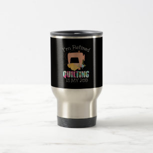 Im Retired Quilting Is My Love Funny Quilting Travel Mug