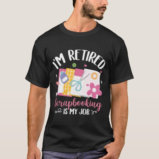 I'M Retired Scrapbooking Is My Job Scrapbook T-Shirt (Front)