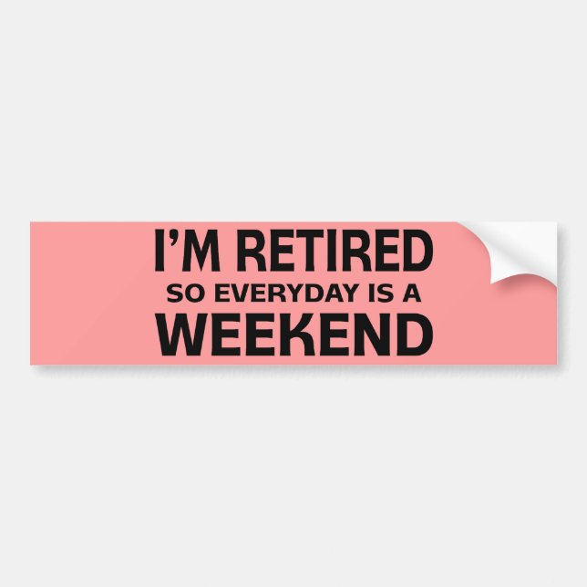 I'm Retired so Everyday is a Weekend! Bumper Sticker (Front)