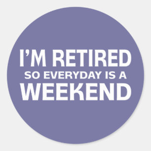 I'm Retired so Everyday is a Weekend! Classic Round Sticker