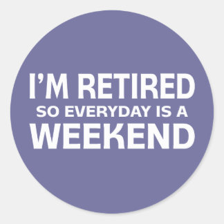 I'm Retired so Everyday is a Weekend! Classic Round Sticker