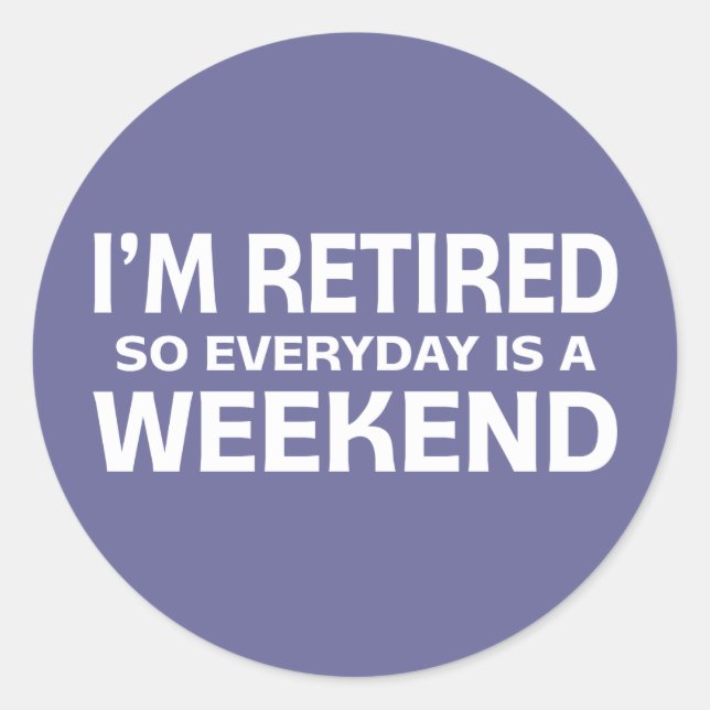 I'm Retired so Everyday is a Weekend! Classic Round Sticker (Front)