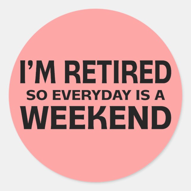 I'm Retired so Everyday is a Weekend! Classic Round Sticker (Front)